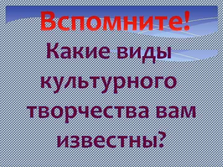 Какие виды культурного творчества вам известны? 