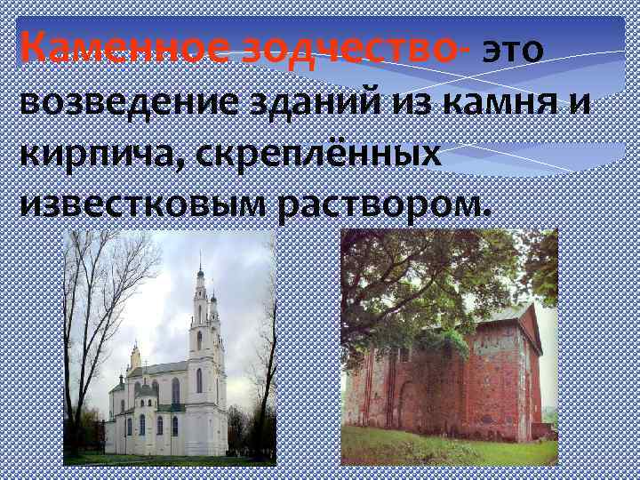 Каменное зодчество- это возведение зданий из камня и кирпича, скреплённых известковым раствором. 