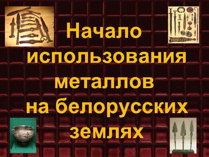 Начало использования металлов на белорусских землях 