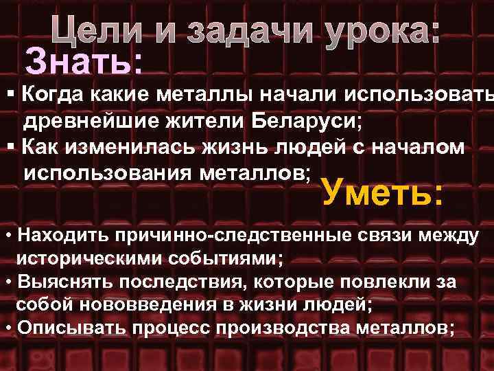 Цели и задачи урока: Знать: § Когда какие металлы начали использовать древнейшие жители Беларуси;