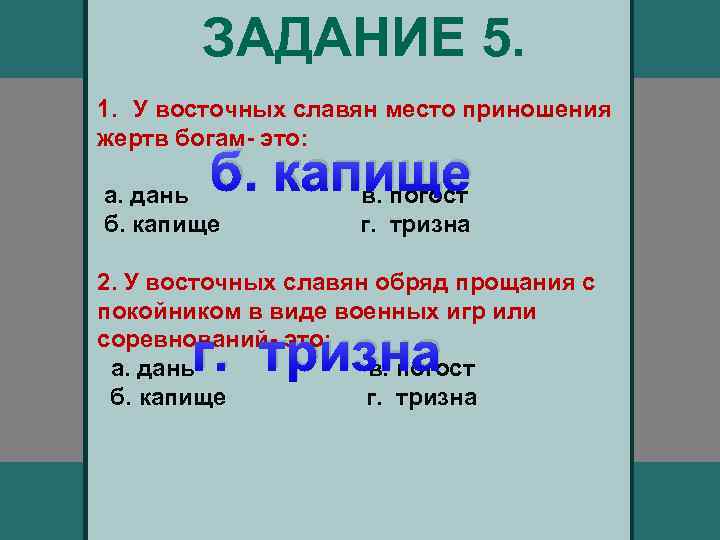 ЗАДАНИЕ 5. 1. У восточных славян место приношения жертв богам- это: б. капище в.