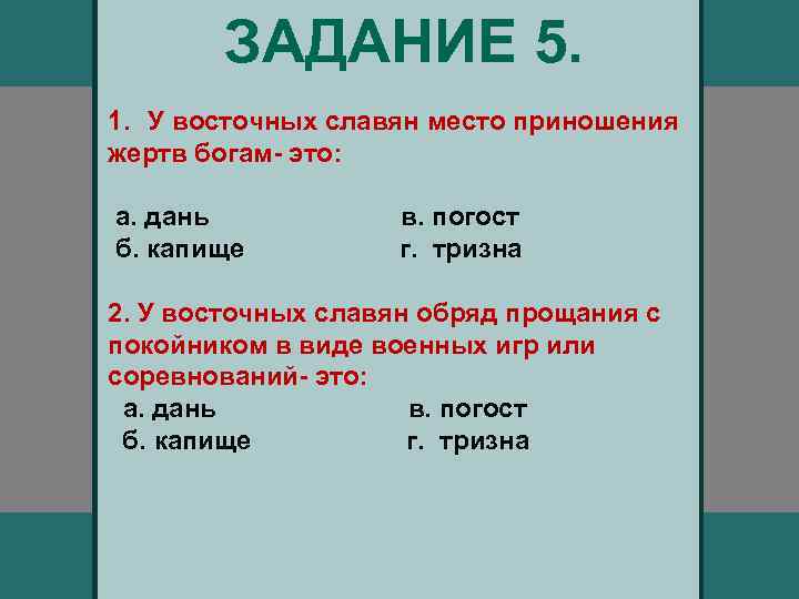 ЗАДАНИЕ 5. 1. У восточных славян место приношения жертв богам- это: а. дань б.