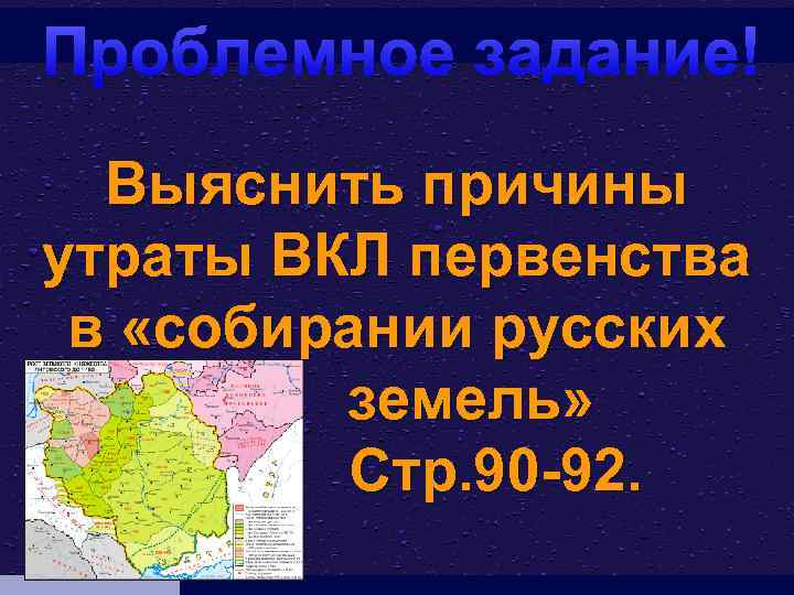 Проблемное задание! Выяснить причины утраты ВКЛ первенства в «собирании русских земель» Стр. 90 -92.