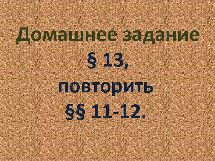 Домашнее задание § 13, повторить §§ 11 -12. 