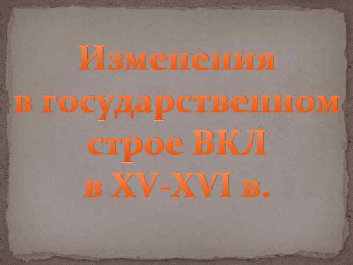 Изменения в государственном строе ВКЛ в XV-XVI в. 