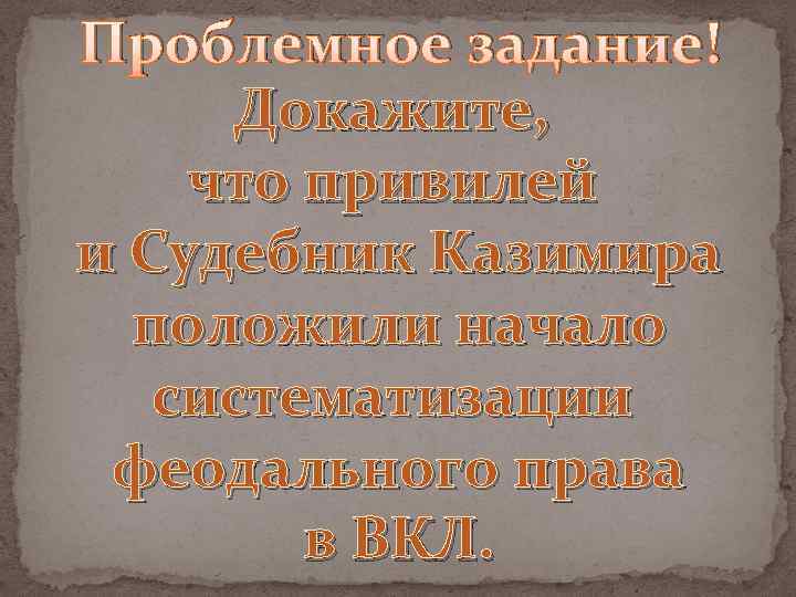 Проблемное задание! Докажите, что привилей и Судебник Казимира положили начало систематизации феодального права в