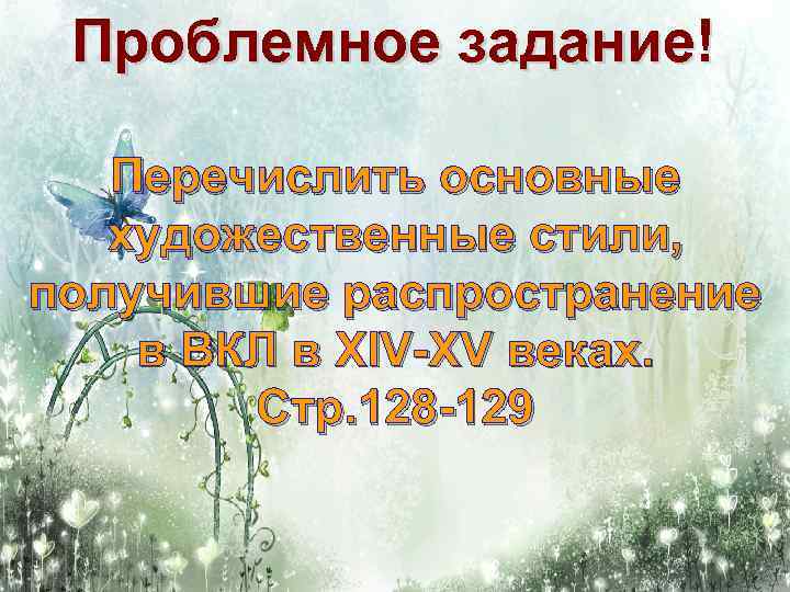 Проблемное задание! Перечислить основные художественные стили, получившие распространение в ВКЛ в XIV-XV веках. Стр.