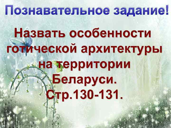 Познавательное задание! Назвать особенности готической архитектуры на территории Беларуси. Стр. 130 -131. 