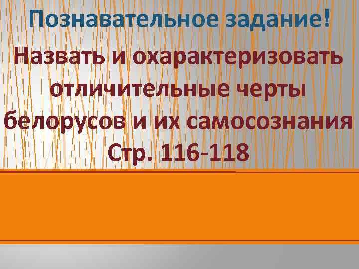 Познавательное задание! Назвать и охарактеризовать отличительные черты белорусов и их самосознания Стр. 116 -118