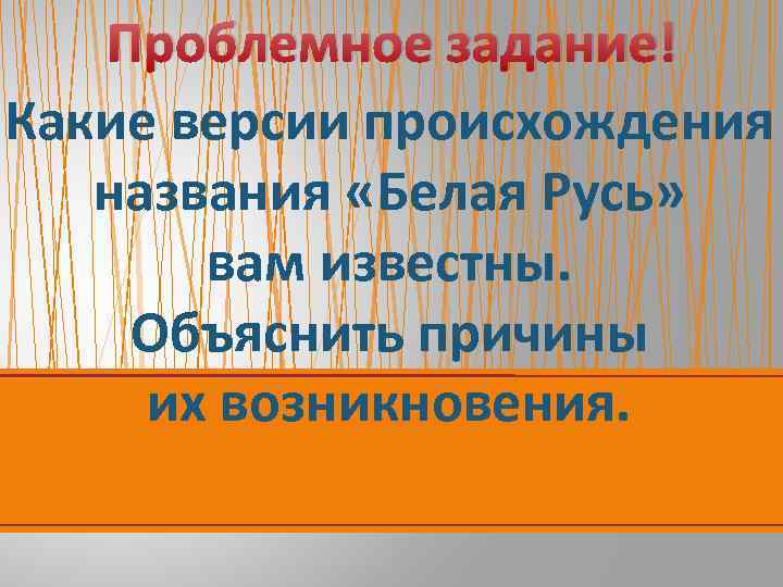Проблемное задание! Какие версии происхождения названия «Белая Русь» вам известны. Объяснить причины их возникновения.