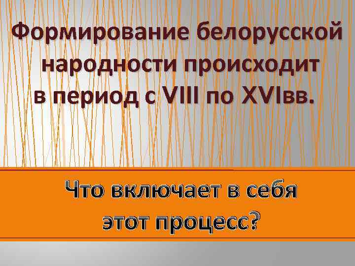 Формирование белорусской народности происходит в период с VIII по XVIвв. Что включает в себя