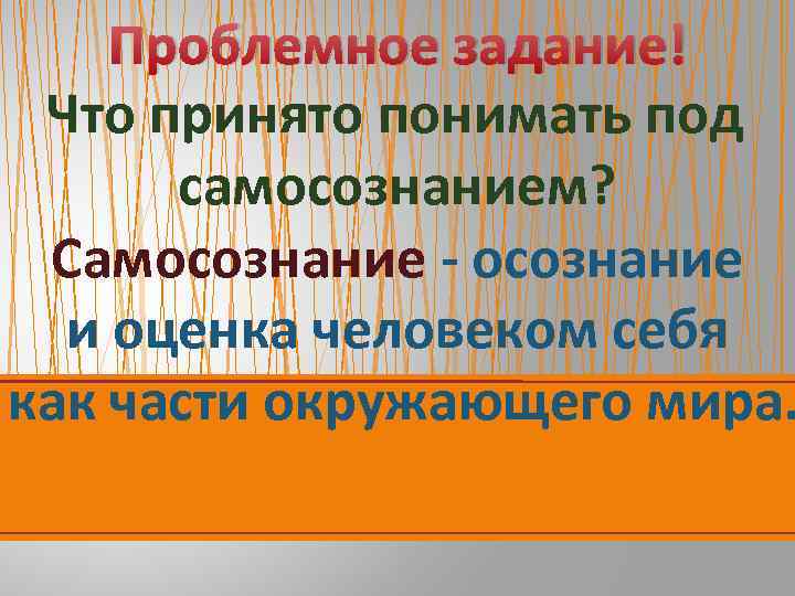 Проблемное задание! Что принято понимать под самосознанием? Самосознание - осознание и оценка человеком себя