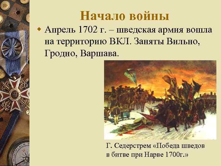 Начало войны w Апрель 1702 г. – шведская армия вошла на территорию ВКЛ. Заняты