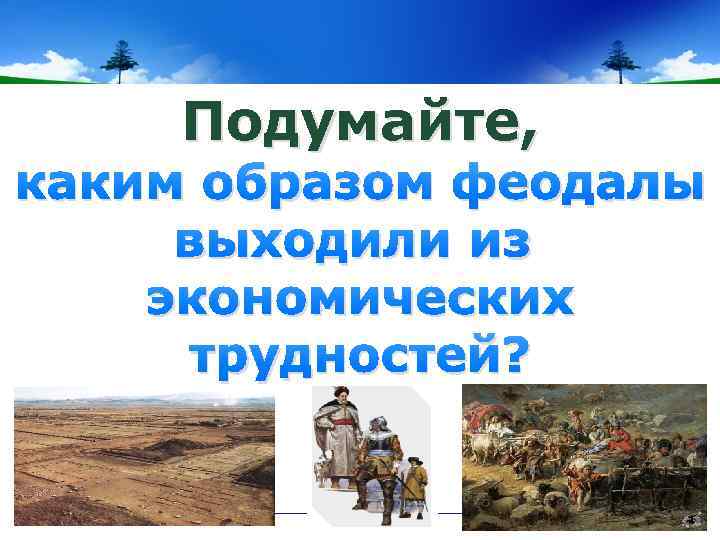 Подумайте, каким образом феодалы выходили из экономических трудностей? 