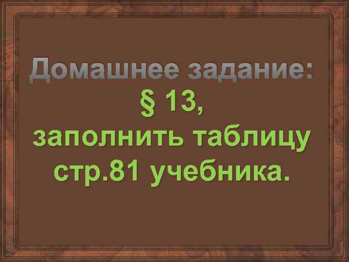 Домашнее задание: § 13, заполнить таблицу стр. 81 учебника. 