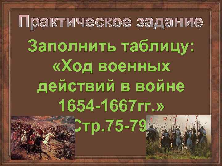 Практическое задание Заполнить таблицу: «Ход военных действий в войне 1654 -1667 гг. » Стр.