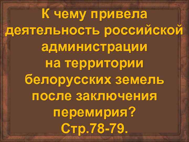 К чему привела деятельность российской администрации на территории белорусских земель после заключения перемирия? Стр.