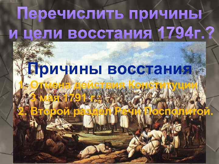 Перечислить причины и цели восстания 1794 г. ? Причины восстания 1. Отмена действия Конституции