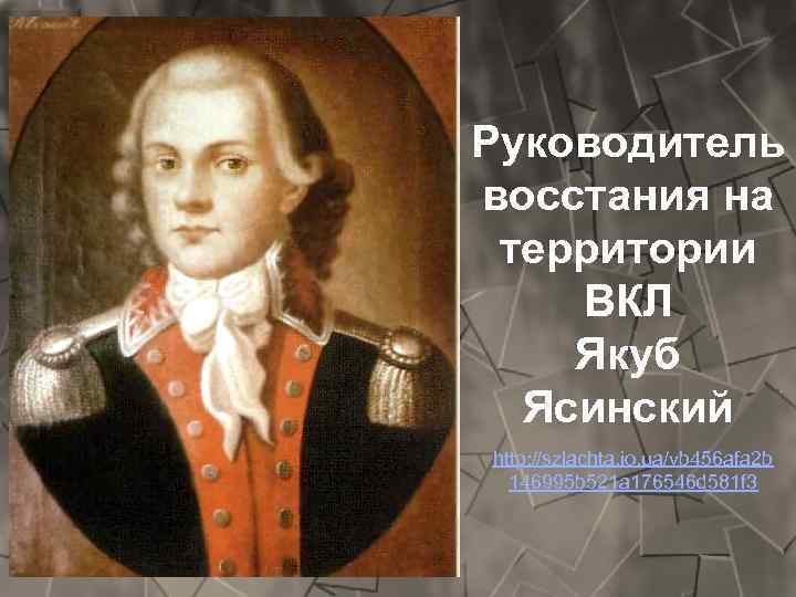 Руководитель восстания на территории ВКЛ Якуб Ясинский http: //szlachta. io. ua/vb 456 afa 2