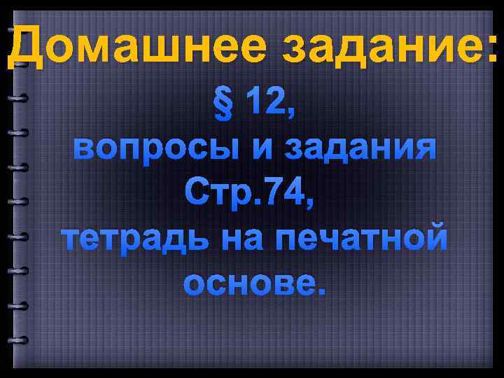 Домашнее задание: § 12, вопросы и задания Стр. 74, тетрадь на печатной основе. 