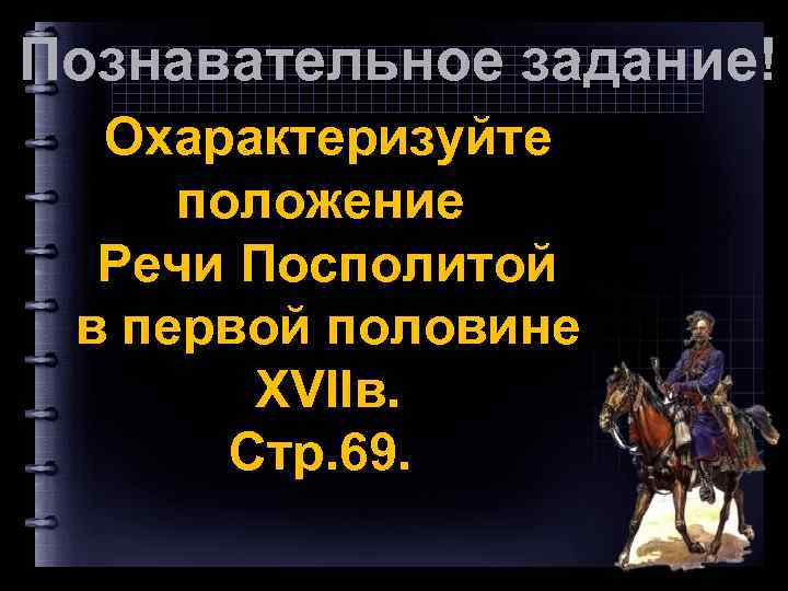 Познавательное задание! Охарактеризуйте положение Речи Посполитой в первой половине XVIIв. Стр. 69. 