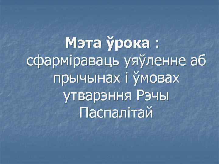 Мэта ўрока : сфарміраваць уяўленне аб прычынах і ўмовах утварэння Рэчы Паспалітай 