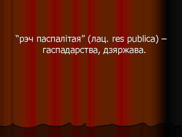 “рэч паспалітая” (лац. res publica) – гаспадарства, дзяржава. 