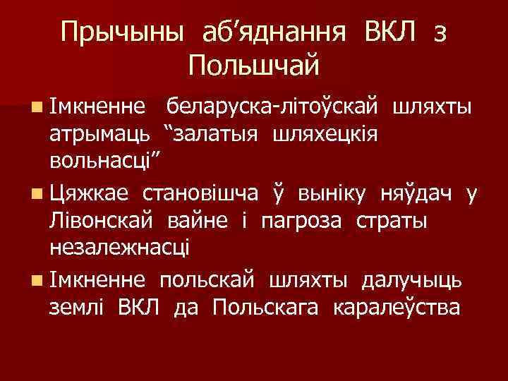 Прычыны аб’яднання ВКЛ з Польшчай n Імкненне беларуска-літоўскай шляхты атрымаць “залатыя шляхецкія вольнасці” n