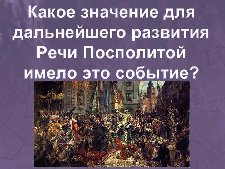 Какое значение для дальнейшего развития Речи Посполитой имело это событие? 