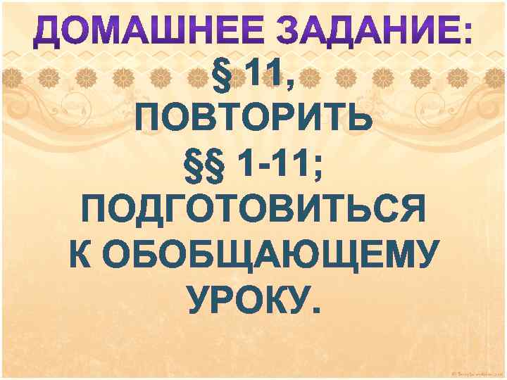 § 11, ПОВТОРИТЬ §§ 1 -11; ПОДГОТОВИТЬСЯ К ОБОБЩАЮЩЕМУ УРОКУ. 