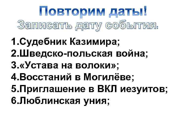 Записать дату события : 1. Судебник Казимира; 2. Шведско-польская война; 3. «Устава на волоки»