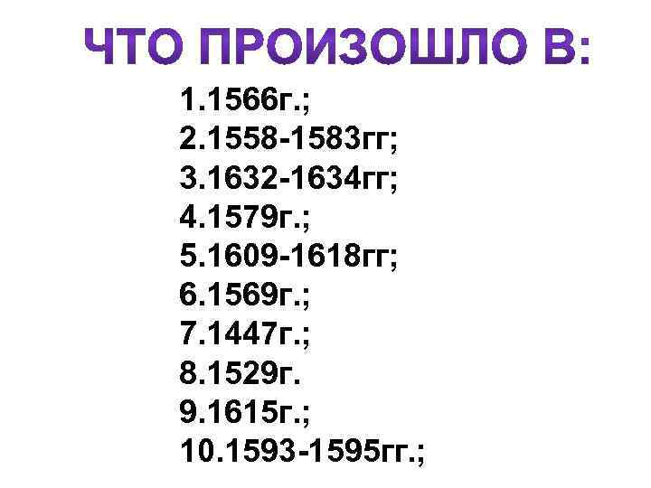 1. 1566 г. ; 2. 1558 -1583 гг; 3. 1632 -1634 гг; 4. 1579