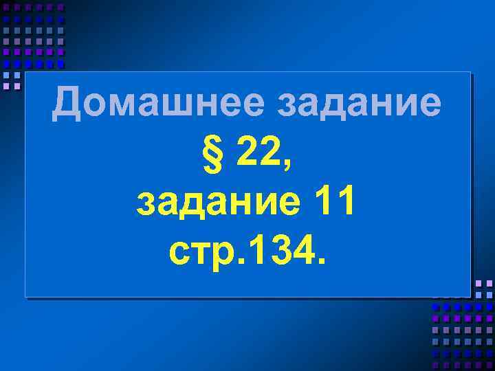 Домашнее задание § 22, задание 11 стр. 134. 