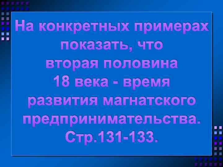 На конкретных примерах показать, что вторая половина 18 века время развития магнатского предпринимательства. Стр.