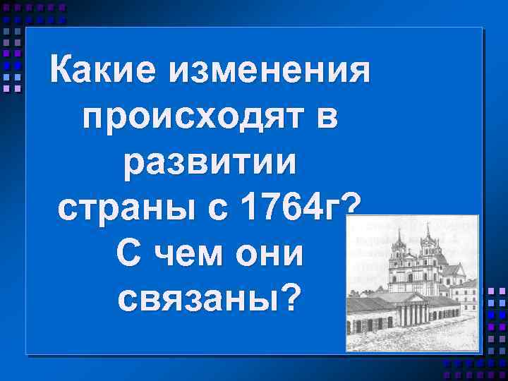 Какие изменения происходят в развитии страны с 1764 г? С чем они связаны? 