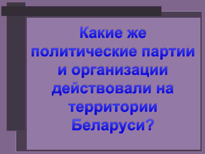 Какие же политические партии и организации действовали на территории Беларуси? 
