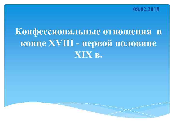 08. 02. 2018 Конфессиональные отношения в конце XVIII - первой половине XIX в. 