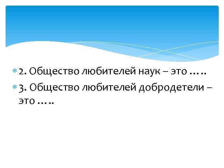  2. Общество любителей наук – это …. . 3. Общество любителей добродетели –