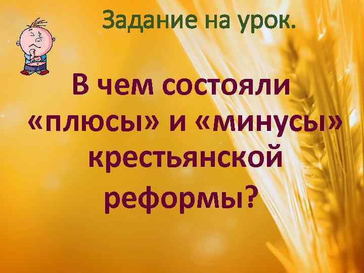 Задание на урок. В чем состояли «плюсы» и «минусы» крестьянской реформы? 