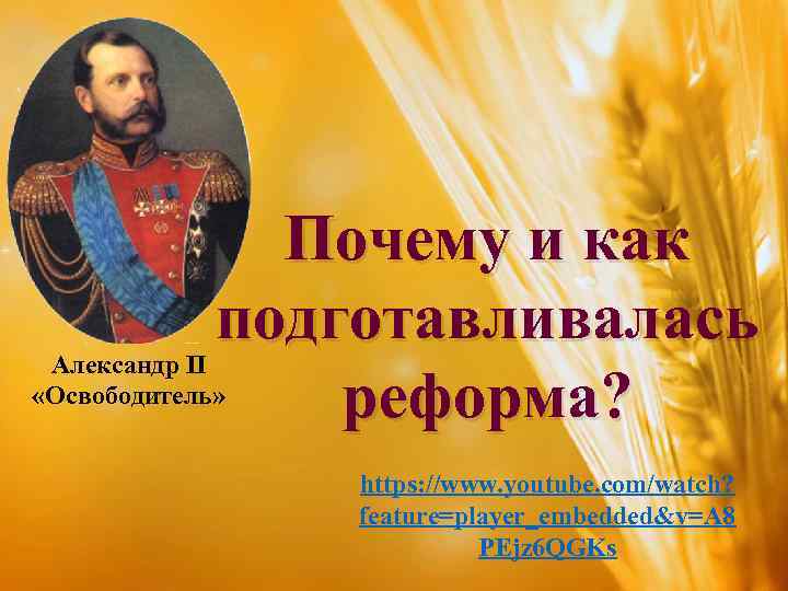 Почему и как подготавливалась реформа? Александр II «Освободитель» https: //www. youtube. com/watch? feature=player_embedded&v=A 8