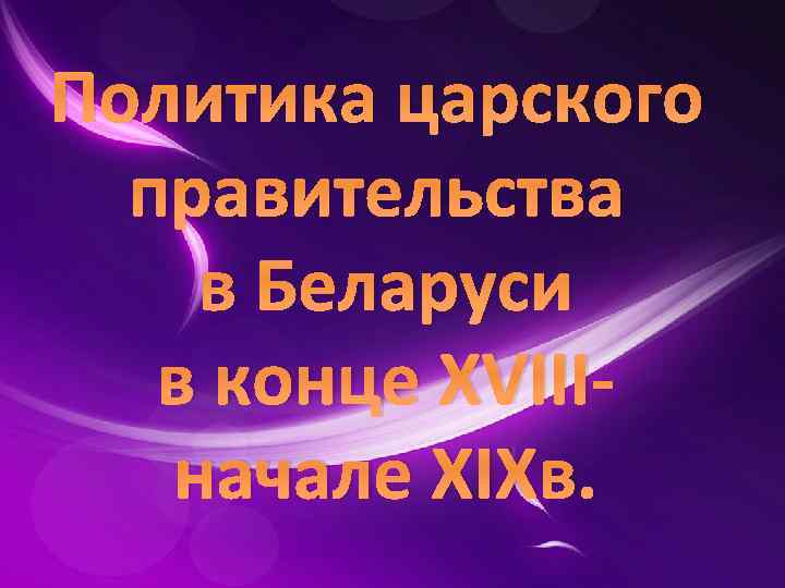 Политика царского правительства в Беларуси в конце XVIII начале XIXв. 