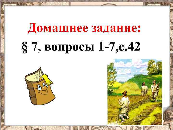 Домашнее задание: § 7, вопросы 1 -7, с. 42 