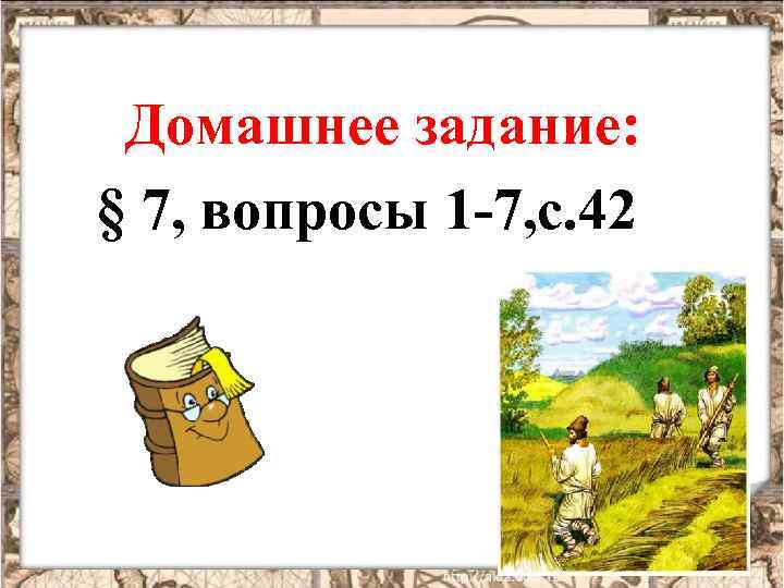 Домашнее задание: § 7, вопросы 1 -7, с. 42 