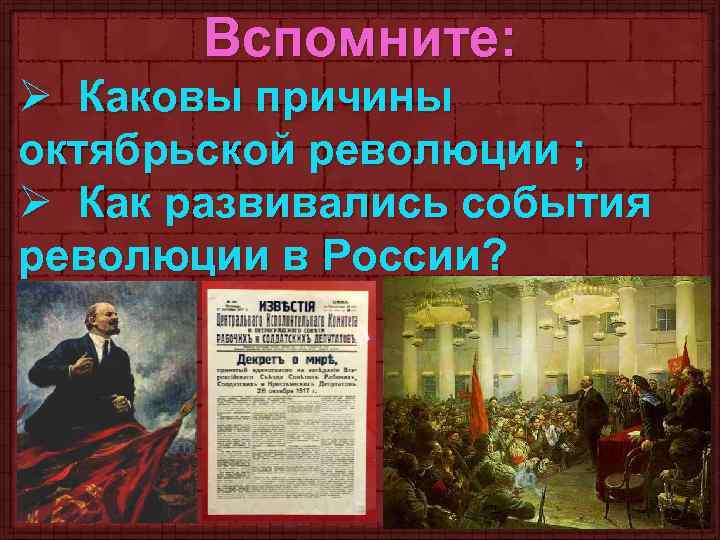 Вспомните: Ø Каковы причины октябрьской революции ; Ø Как развивались события революции в России?