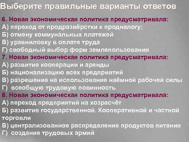 Выберите правильные варианты ответов 6. Новая экономическая политика предусматривала: А) переход от продразвёрстки к