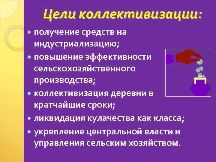 Цели коллективизации: получение средств на индустриализацию; повышение эффективности сельскохозяйственного производства; коллективизация деревни в кратчайшие