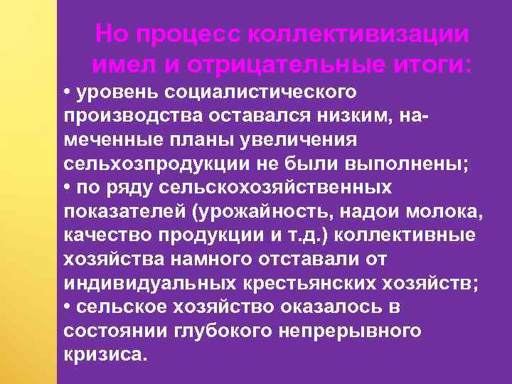 Но процесс коллективизации имел и отрицательные итоги: • уровень социалистического производства оставался низким, на