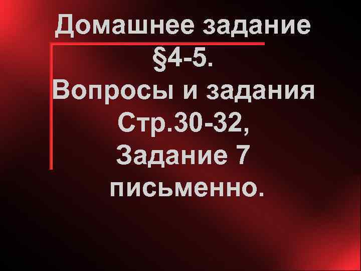 Домашнее задание § 4 -5. Вопросы и задания Стр. 30 -32, Задание 7 письменно.