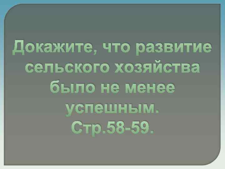 Докажите, что развитие сельского хозяйства было не менее успешным. Стр. 58 -59. 