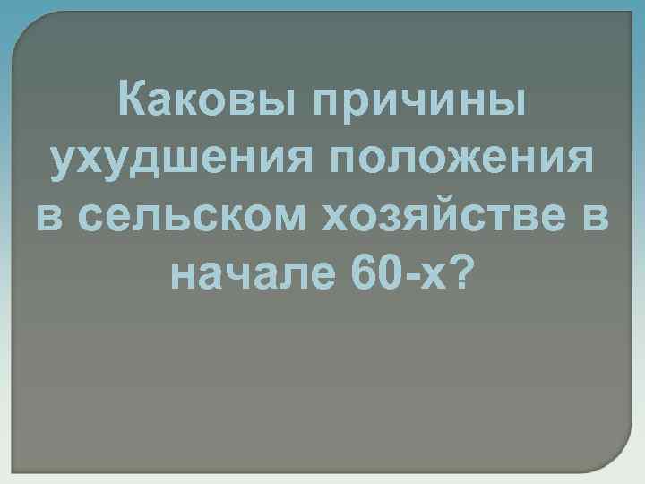 Каковы причины ухудшения положения в сельском хозяйстве в начале 60 -х? 